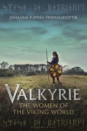 Valkyrie: The Women Of The Viking World by Johanna Katrin Frioriksdottir