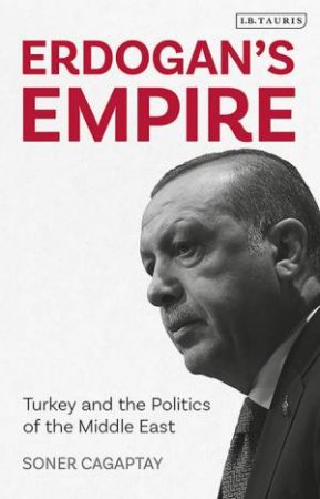 Erdogan's Empire: Turkey And The Politics Of The Middle East by Soner Cagaptay