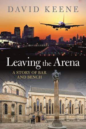 Leaving The Arena: A Story Of Bar And Bench by David W Keene