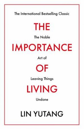 Importance Of Living: The Noble Art Of Leaving Things Undone by Lin Yutang