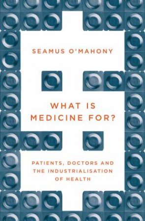 What Is Medicine For? by Seamus O'Mahony