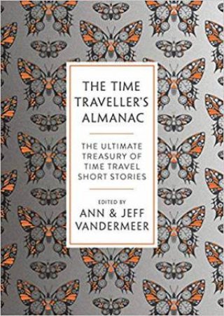 The Time Traveller's Almanac: The Ultimate Treasury Of Time Travel Fiction by Ann VanderMeer & Jeff VanderMeer