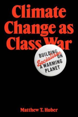 Climate Change As Class War by Matt Huber