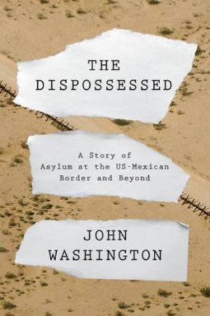 The Dispossessed: Welcome And Refusal At The US Border by John Washington