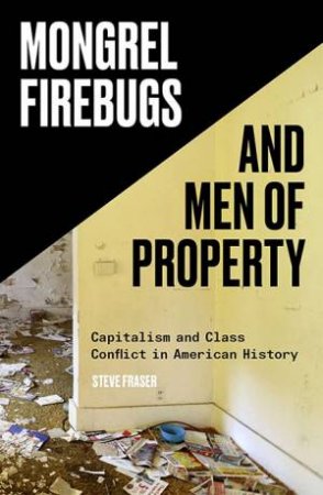 Mongrel Firebugs And Men of Property by Steve Fraser