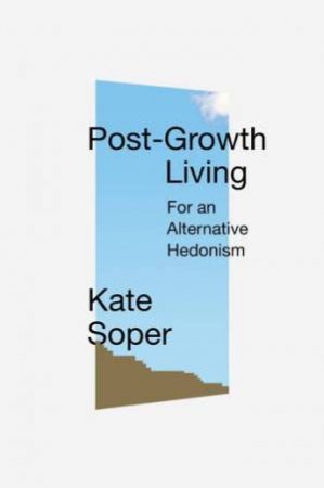 Alternative Prosperity: The Joys Of Post-Growth Living by Kate Soper