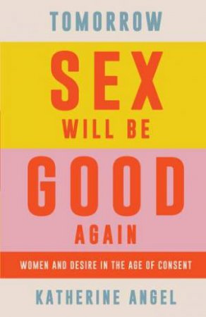 Tomorrow Sex Will Be Good Again by Katherine Angel