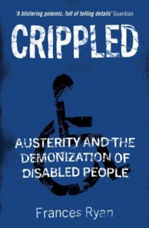 Crippled: Austerity And The Demonization Of Disabled People by Frances Ryan