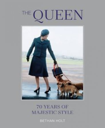 The Queen: 70 Years Of Majestic Style by Bethan Holt