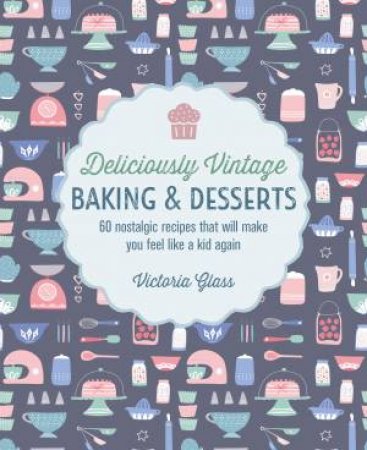 Deliciously Vintage Baking & Desserts by Victoria Glass