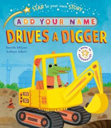 Star In Your Own Story: Drives A Digger by Danielle McLean & Kathryn Selbert