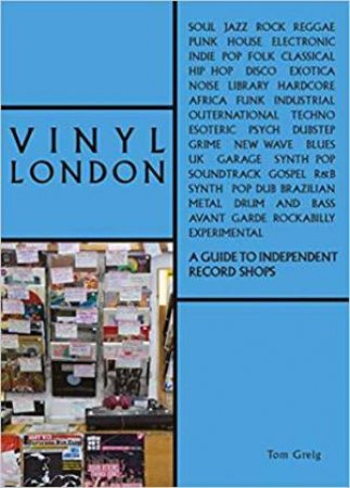 Vinyl London: An Independent Record Shop Guide by Tom Greig