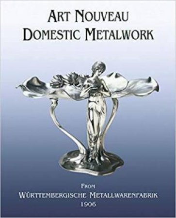 Art Nouveau Domestic Metalwork: From Wurttembergische Metallwarenfabrik 1906 by Various