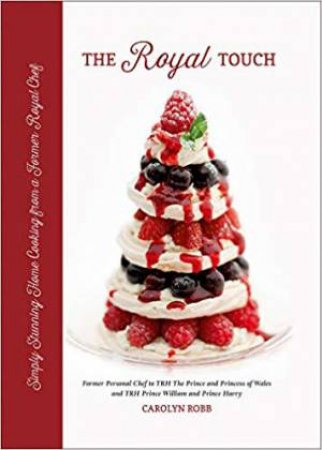 Royal Touch: Simply Stunning Home Cooking From A Royal Chef by Carolyn Robb