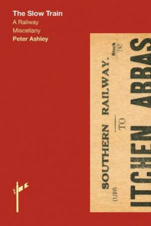 The Slow Train: A Railway Miscellany by Peter Ashley