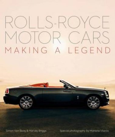 Rolls-Royce Motor Cars: Making A Legend by Simon Van Booy 