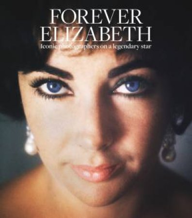 Forever Elizabeth: Iconic Photographers On A Legendary Star by Robert Risko