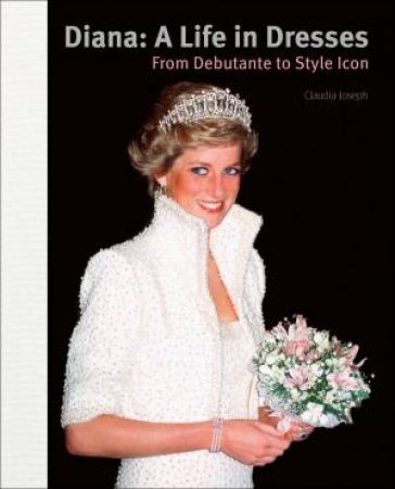 Diana: A Life In Dresses: From Debutante To Style Icon by Claudia Joseph