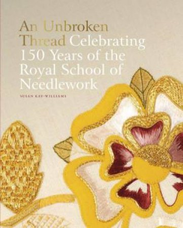 An Unbroken Thread: Celebrating 150 Years of the Royal School of Needlework - updated edition by SUSAN KAY-WILLIAMS