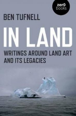 In Land - Writings around Land Art and its Legacies by Ben Tufnell