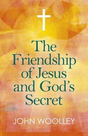 The Friendship Of Jesus And God's Secret by John Wolley