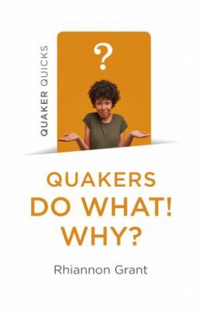 Quaker Quicks - Quakers Do What! Why? by Rhiannon Grant