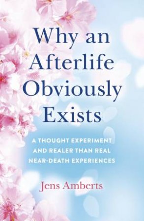 Why An Afterlife Obviously Exists by Jens Amberts