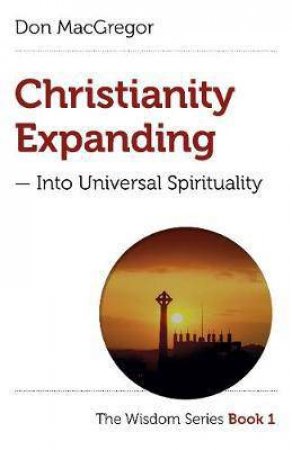 Christianity Expanding: Into Universal Spirituality by Don Macgregor