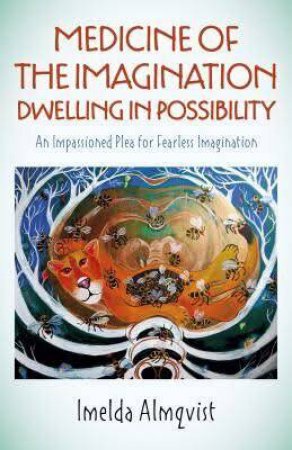 Medicine Of The Imagination: Dwelling In Possibility by Imelda Almqvist