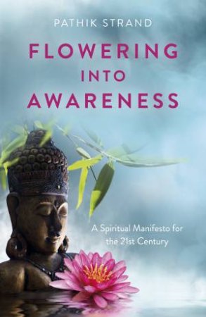 Flowering Into Awareness by Pathik Strand