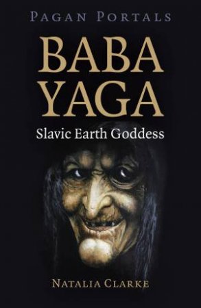 Pagan Portals: Baba Yaga, Slavic Earth Goddess by Natalia Clarke