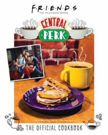 Friends: The Official Central Perk Cookbook by Kara Mickelson