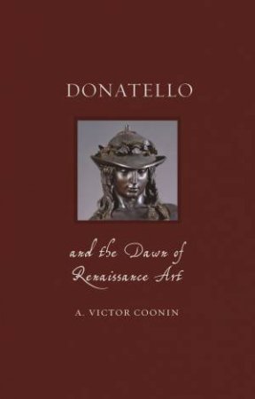 Donatello And The Dawn Of Renaissance Art by A. Victor Coonin