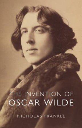 The Invention Of Oscar Wilde by Nicholas Frankel