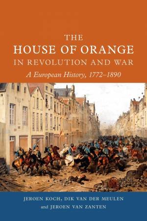 House Of Orange In Revolution And War by Jeroen Koch & Dik van der Meulen & Jeroen van Zanten