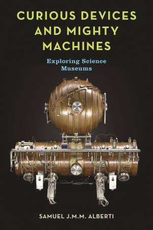 Curious Devices And Mighty Machines by Samuel J.M.M. Alberti