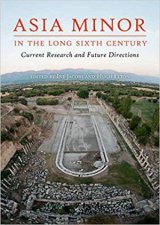 Asia Minor In The Long Sixth Century Current Research And Future Directions