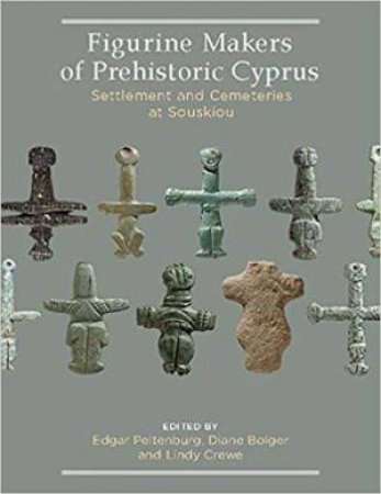 Figurine Makers of Prehistoric Cyprus: Settlement and Cemeteries at Souskiou by PELTENBURG / BOLGER / CREWE