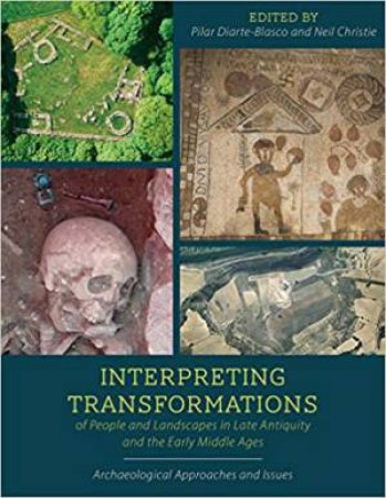 Interpreting Transformations Of People And Landscapes In Late Antiquity And The Early Middle Ages by Neil Christie & Pilar Diarte-Blasco