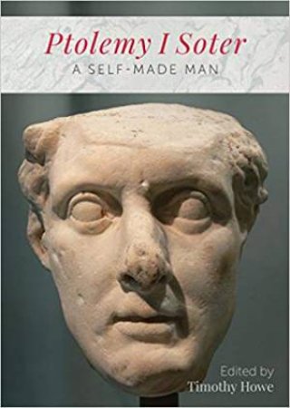 Ptolemy I Soter: A Self-Made Man by Timothy Howe