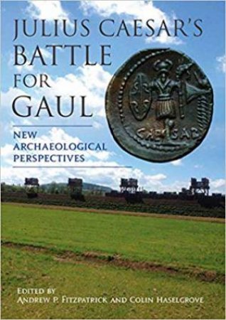 Julius Caesar's Battle For Gaul: New Archaeological Perspectives by Andrew P. Fitzpatrick & Colin Haselgrove