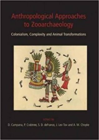 Anthropological Approaches to Zooarchaeology: Colonialism, Complexity and Animal Transformations by CAMPANA / CHOYKE / CRABTREE / DEFRANCE / LEV-TOV