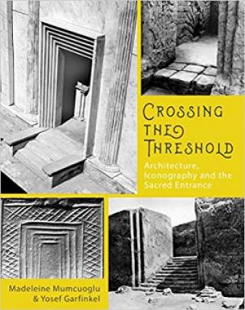 Crossing The Threshold: Architecture, Iconography And The Sacred Entrance by Madeleine Mumcuoglu & Yosef Garfinkel