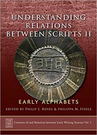 Understanding Relations Between Scripts II: Early Alphabets by Philippa M. Steele & Philip J. Boyes