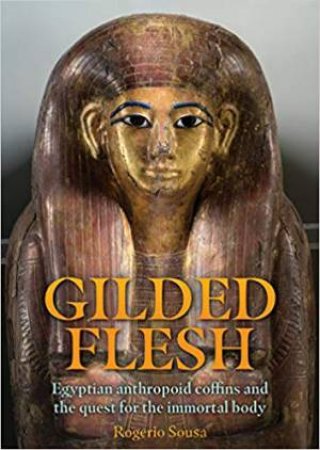 Gilded Flesh: Coffins And Afterlife In Ancient Egypt by Rogerio Sousa