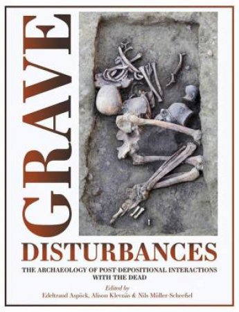 Grave Disturbances: The Archaeology of Post-depositional Interactions with the Dead by EDELTRAUD ASPOCK