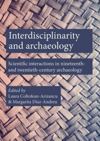 Interdisciplinarity And Archaeology by Laura Coltofean-Arizancu & Margarita Diaz-Andreu