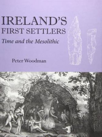 Ireland's First Settlers: Time And The Mesolithic by Peter Woodman