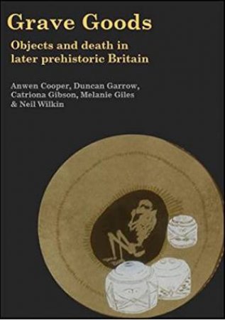 Grave Goods: Objects and Death in Later Prehistoric Britain by Anwen Cooper