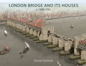 London Bridge And Its Houses, c. 1209-1761 by Dorian Gerhold